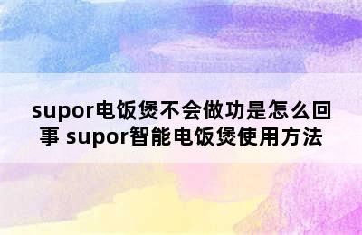 supor电饭煲不会做功是怎么回事 supor智能电饭煲使用方法